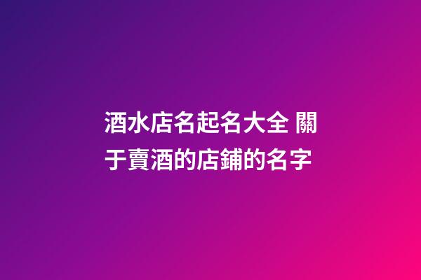 酒水店名起名大全 關于賣酒的店鋪的名字-第1張-店鋪起名-玄機派